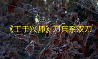 《王于兴师》刀兵系双刀兵介绍